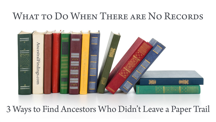What to Do When There are No Records: 3 Ways to Find Ancestors Who Didn't Leave a Paper Trail