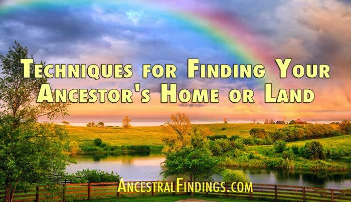 Techniques for Finding Your Ancestor's Home or Land