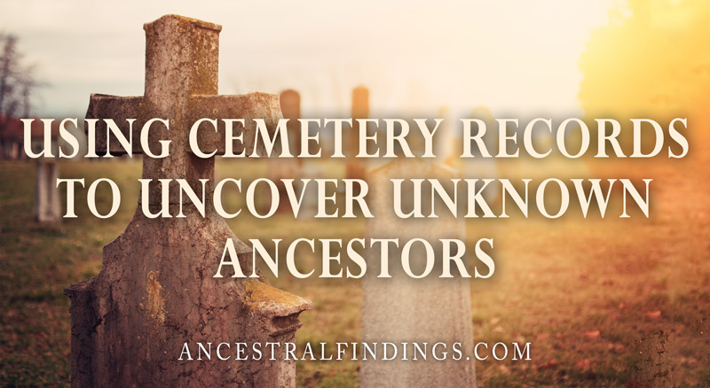 Using Cemetery Records to Uncover Unknown Ancestors