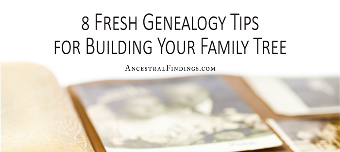 8 Fresh Genealogy Tips for Building Your Family Tree
