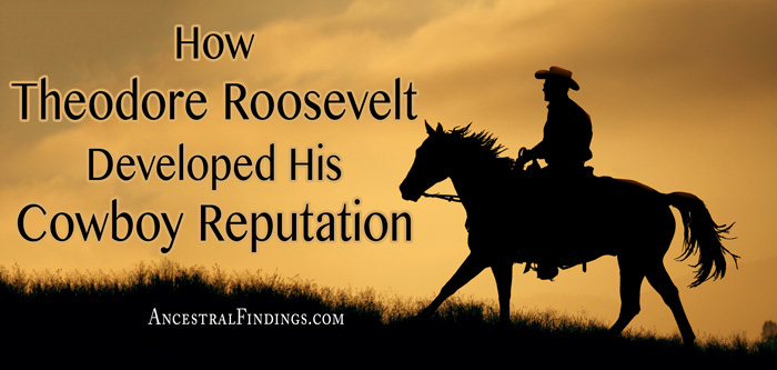 How Theodore Roosevelt Developed His Cowboy Reputation