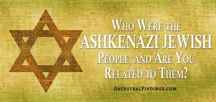 Who Were the Ashkenazi Jewish People, and Are You Related to Them?