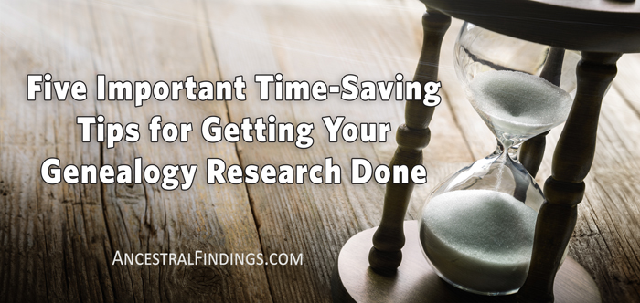 Five Important Time-Saving Tips For Getting Your Genealogy Research ...