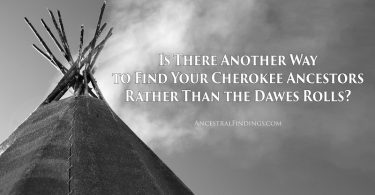 Is There Another Way to Find Your Cherokee Ancestors Rather Than the Dawes Rolls?